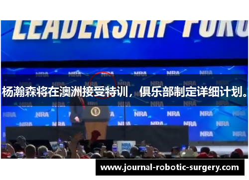 杨瀚森将在澳洲接受特训，俱乐部制定详细计划。